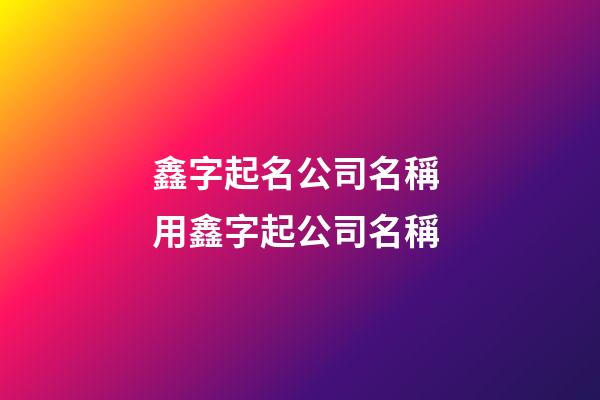 鑫字起名公司名稱 用鑫字起公司名稱-第1張-公司起名-玄機(jī)派